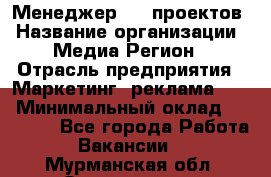 Менеджер BTL-проектов › Название организации ­ Медиа Регион › Отрасль предприятия ­ Маркетинг, реклама, PR › Минимальный оклад ­ 20 000 - Все города Работа » Вакансии   . Мурманская обл.,Оленегорск г.